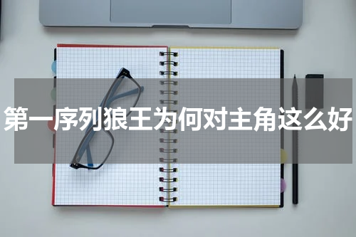 第一序列狼王为何对主角这么好