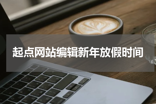 起点网站编辑新年放假时间