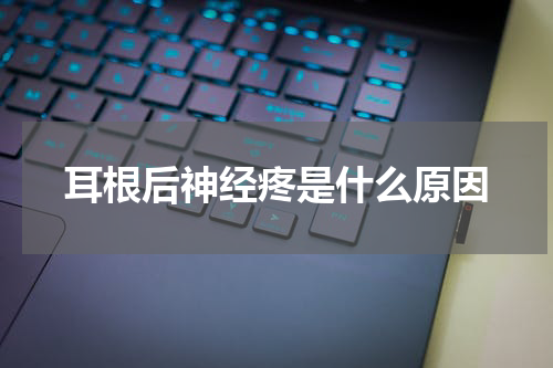 耳根后神经疼是什么原因
