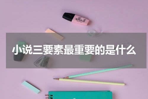小说三要素最重要的是什么