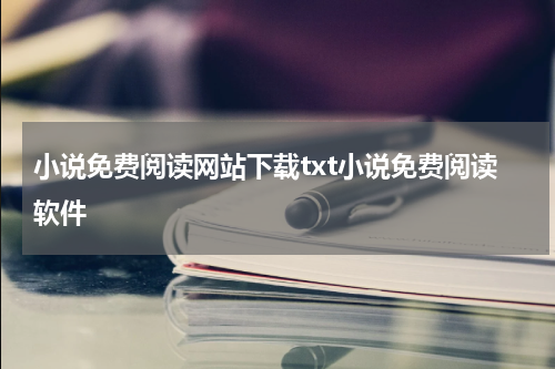 小说免费阅读网站下载txt小说免费阅读软件