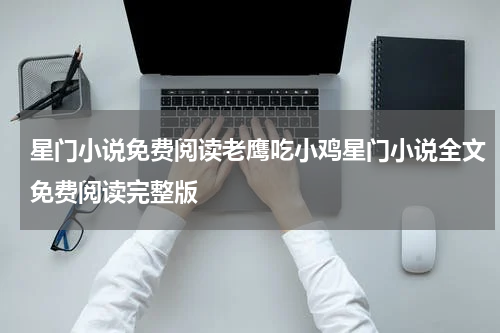 星门小说免费阅读老鹰吃小鸡星门小说全文免费阅读完整版