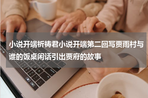 小说开端祈祷君小说开端第二回写贾雨村与谁的饭桌闲话引出贾府的故事