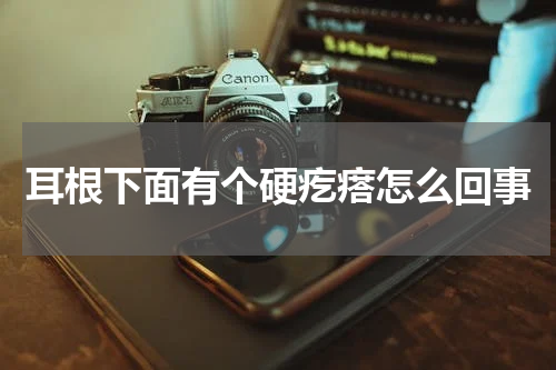 耳根下面有个硬疙瘩怎么回事