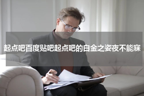 起点吧百度贴吧起点吧的白金之姿夜不能寐