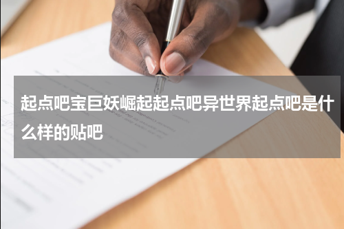 起点吧宝巨妖崛起起点吧异世界起点吧是什么样的贴吧