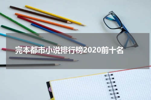 完本都市小说排行榜2020前十名
