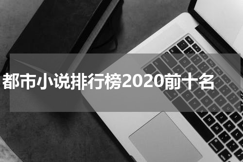 都市小说排行榜2020前十名