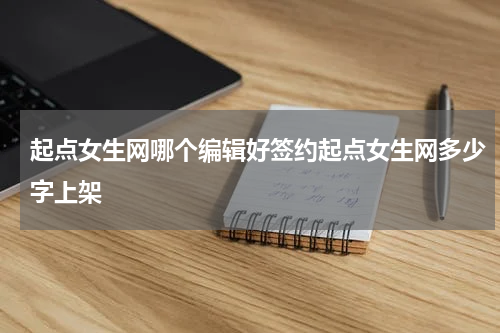 起点女生网哪个编辑好签约起点女生网多少字上架
