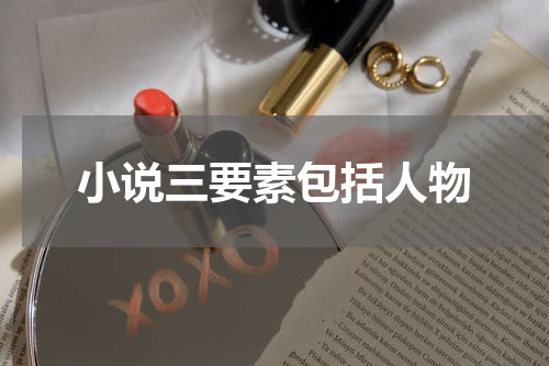 小说三要素包括人物