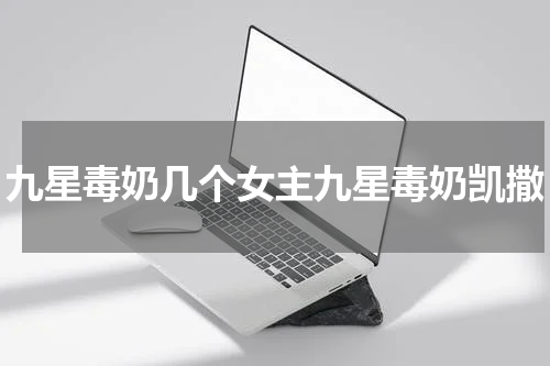 九星毒奶几个女主九星毒奶凯撒