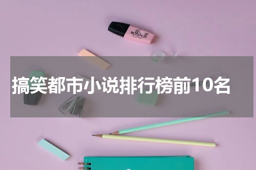 搞笑都市小说排行榜前10名