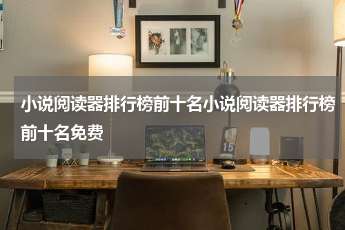 小说阅读器排行榜前十名小说阅读器排行榜前十名免费