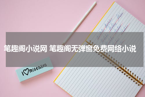 笔趣阁小说网 笔趣阁无弹窗免费网络小说
