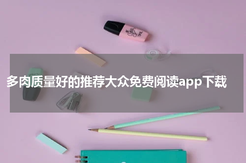 多肉质量好的推荐大众免费阅读app下载