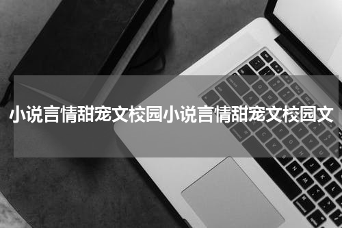 小说言情甜宠文校园小说言情甜宠文校园文