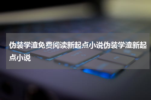 伪装学渣免费阅读新起点小说伪装学渣新起点小说