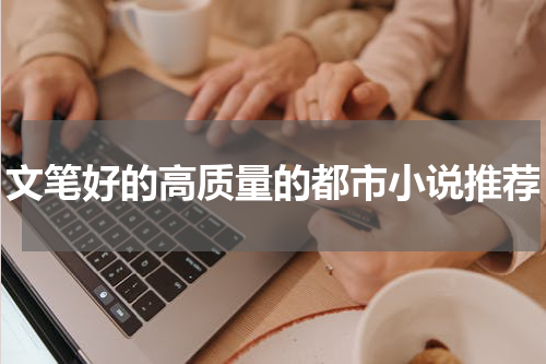 文笔好的高质量的都市小说推荐