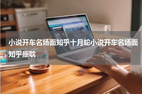 小说开车名场面知乎十月蛇小说开车名场面知乎原耽