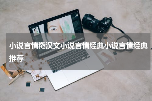 小说言情糙汉文小说言情经典小说言情经典推荐