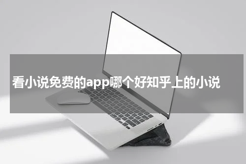 看小说免费的app哪个好知乎上的小说