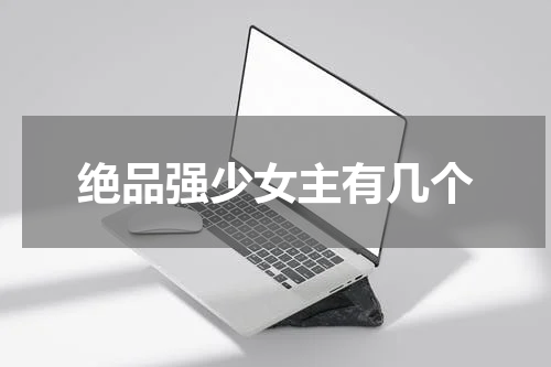 绝品强少女主有几个