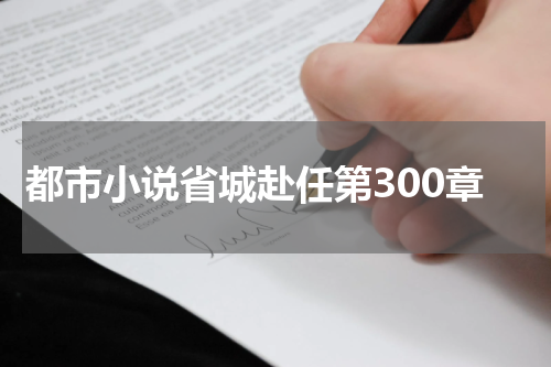 都市小说省城赴任第300章