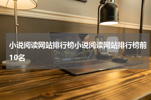 小说阅读网站排行榜小说阅读网站排行榜前10名