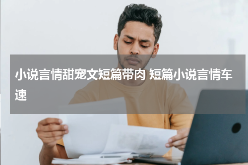 小说言情甜宠文短篇带肉 短篇小说言情车速