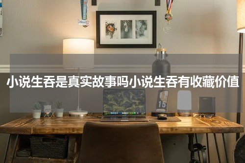 小说生吞是真实故事吗小说生吞有收藏价值