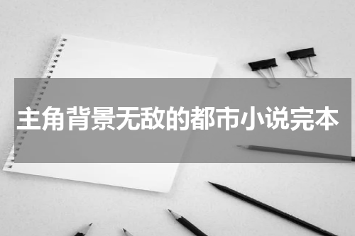 主角背景无敌的都市小说完本