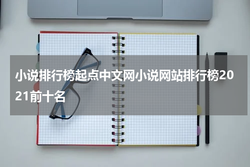小说排行榜起点中文网小说网站排行榜2021前十名