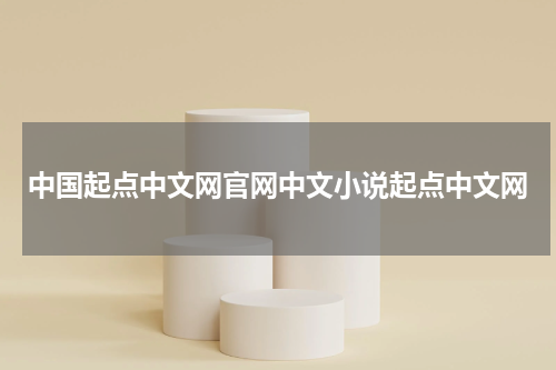 中国起点中文网官网中文小说起点中文网