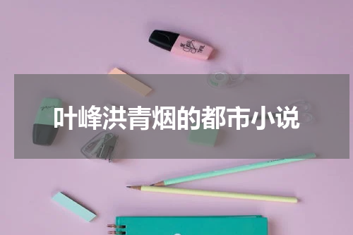 叶峰洪青烟的都市小说