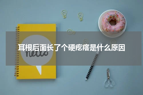 耳根后面长了个硬疙瘩是什么原因