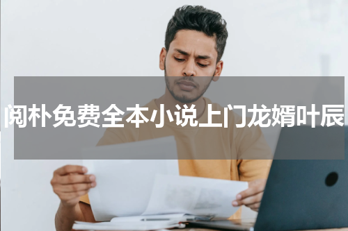 阅朴免费全本小说上门龙婿叶辰