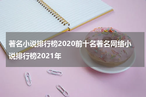 著名小说排行榜2020前十名著名网络小说排行榜2021年
