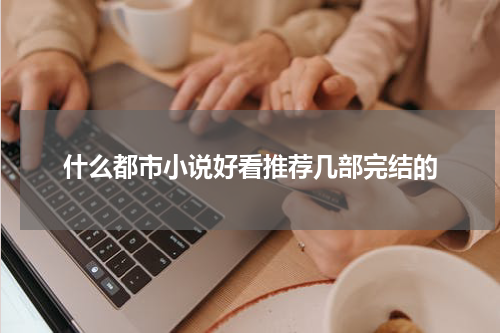 什么都市小说好看推荐几部完结的