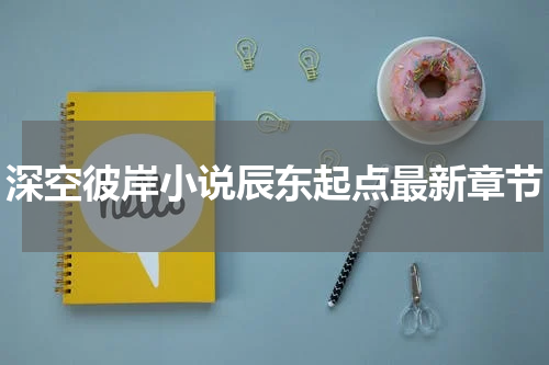 深空彼岸小说辰东起点最新章节