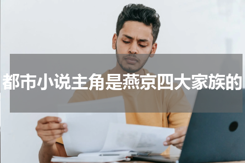 都市小说主角是燕京四大家族的