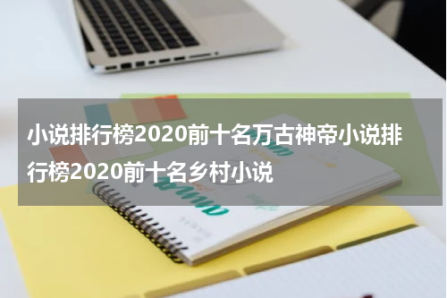小说排行榜2020前十名万古神帝小说排行榜2020前十名乡村小说