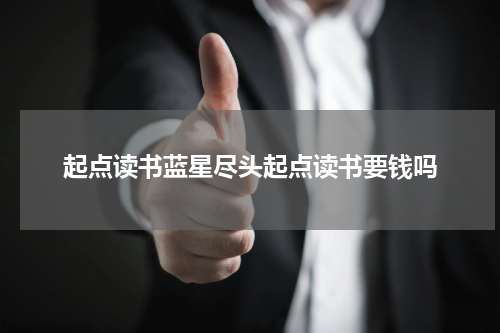 起点读书蓝星尽头起点读书要钱吗