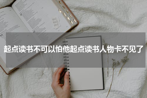 起点读书不可以怕他起点读书人物卡不见了