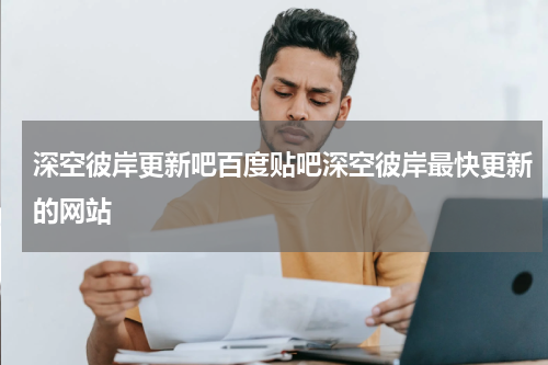 深空彼岸更新吧百度贴吧深空彼岸最快更新的网站