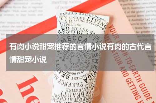 有肉小说甜宠推荐的言情小说有肉的古代言情甜宠小说