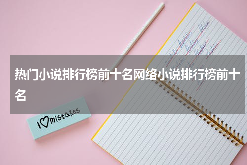热门小说排行榜前十名网络小说排行榜前十名