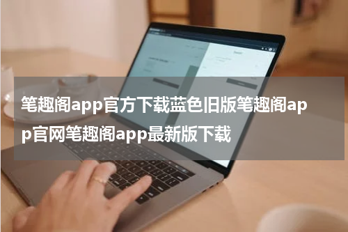 笔趣阁app官方下载蓝色旧版笔趣阁app官网笔趣阁app最新版下载