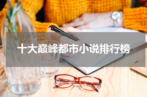 十大巅峰都市小说排行榜