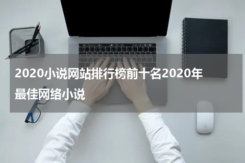 2020小说网站排行榜前十名2020年最佳网络小说