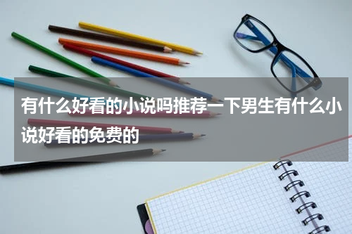 有什么好看的小说吗推荐一下男生有什么小说好看的免费的